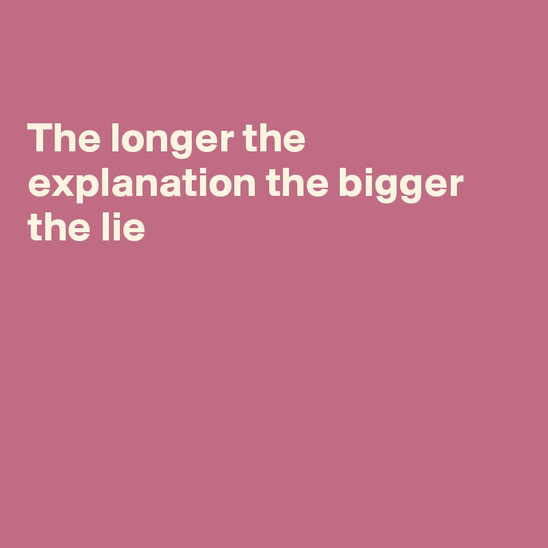 

The longer the explanation the bigger the lie





