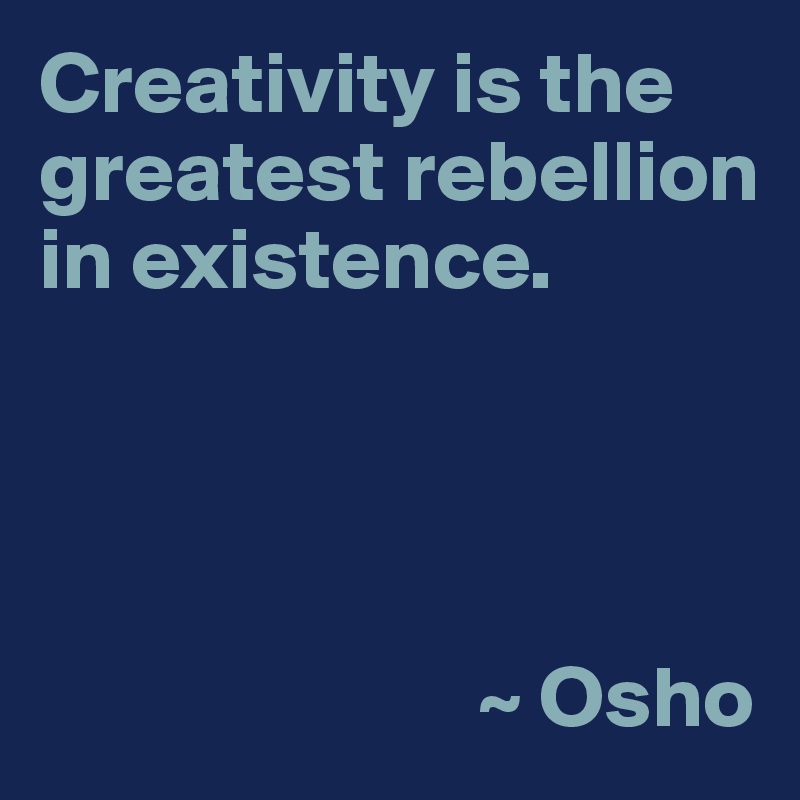 Creativity is the greatest rebellion 
in existence.




                         ~ Osho