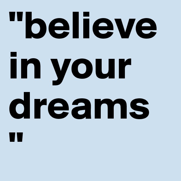 "believe in your dreams "