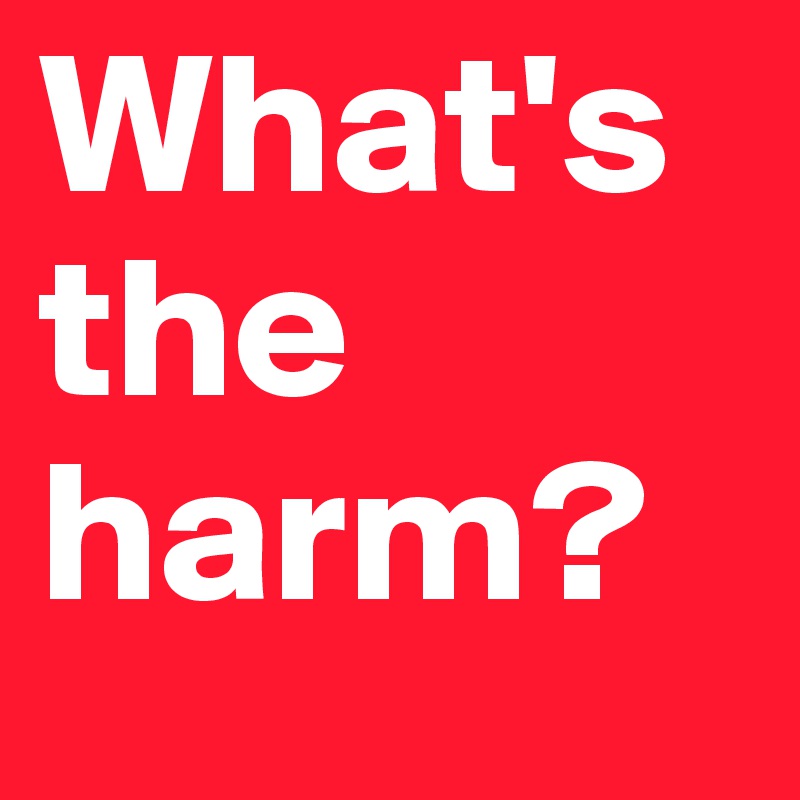 What's the harm?