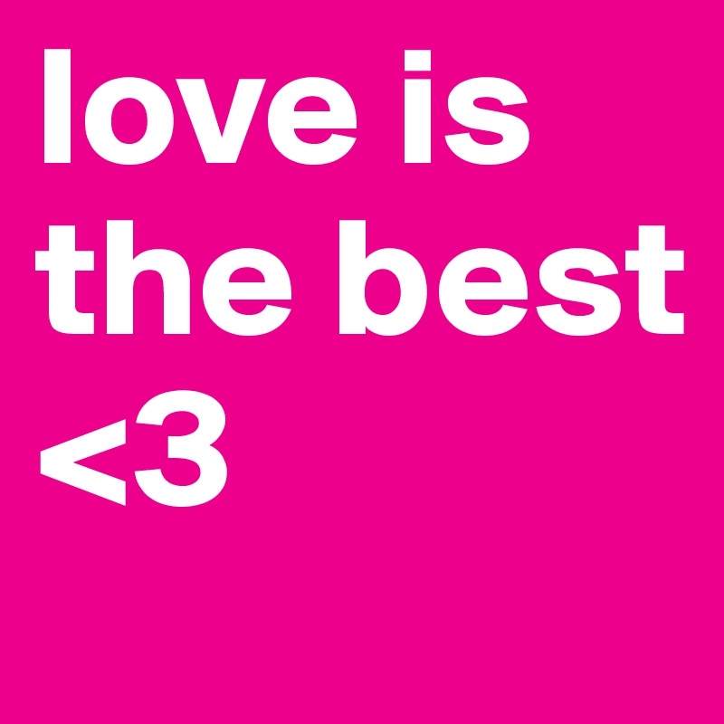 love is the best
<3
