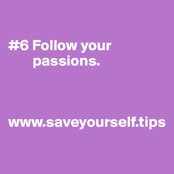 

#6 Follow your 
        passions.



www.saveyourself.tips

