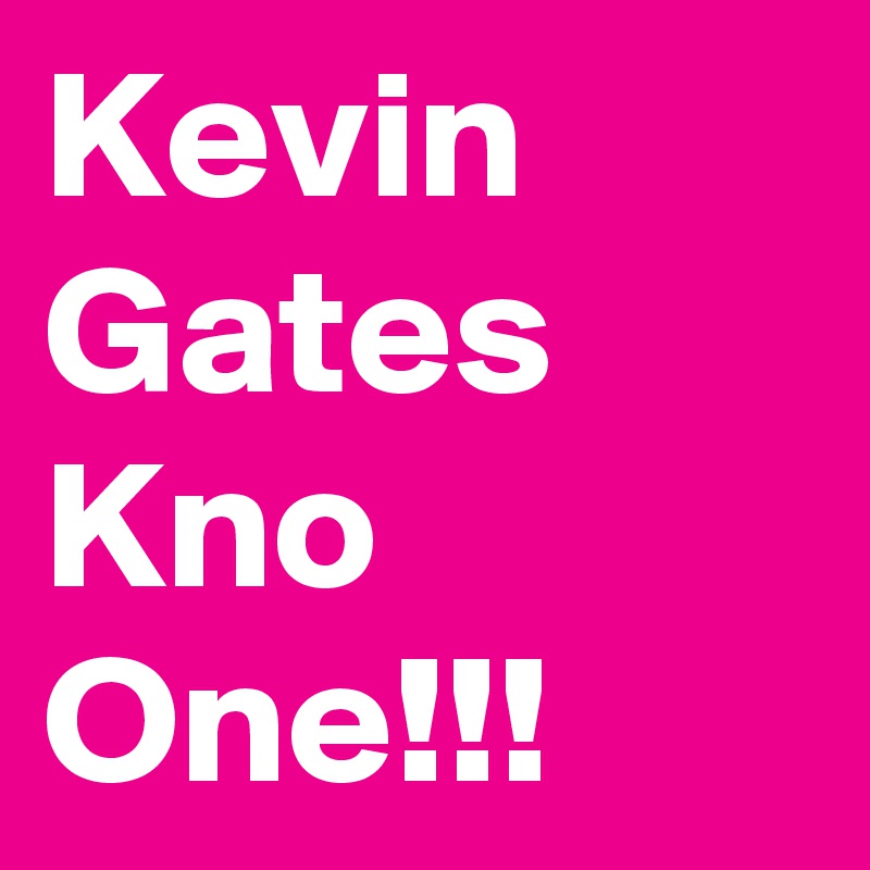 Kevin Gates Kno One!!!
