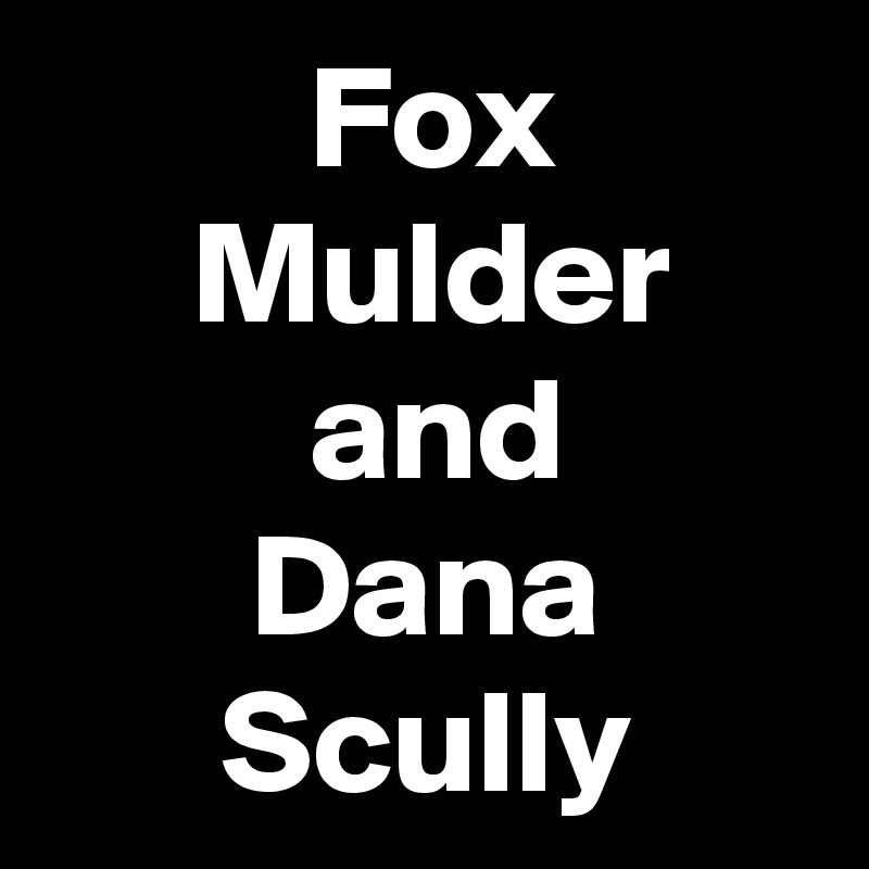          Fox
     Mulder
         and
       Dana
      Scully