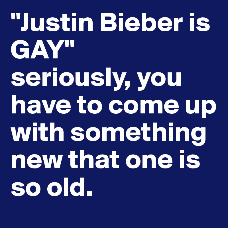 "Justin Bieber is GAY" 
seriously, you have to come up with something new that one is so old.