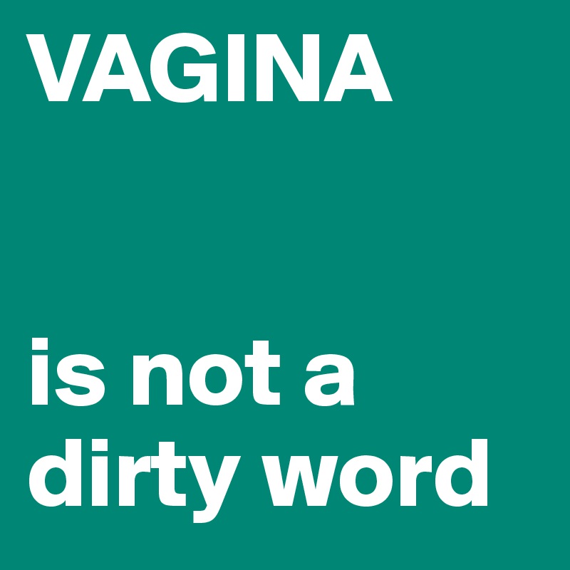 VAGINA


is not a dirty word