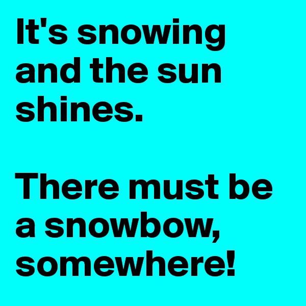It's snowing and the sun shines. 

There must be a snowbow, somewhere!