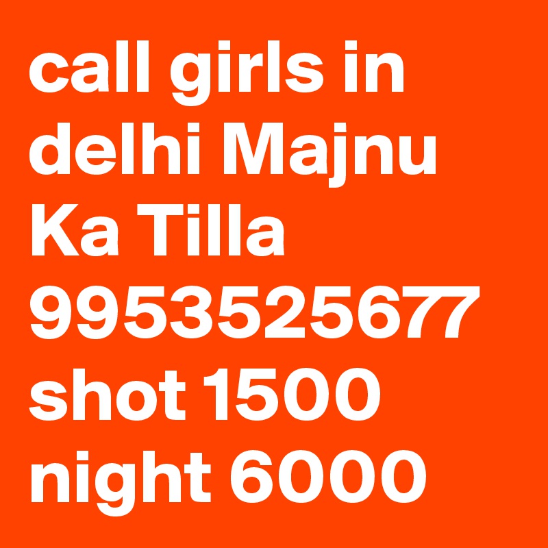 call girls in delhi Majnu Ka Tilla 9953525677 shot 1500 night 6000  