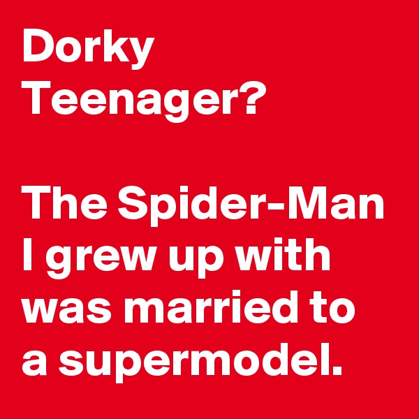 Dorky Teenager?

The Spider-Man I grew up with was married to a supermodel.