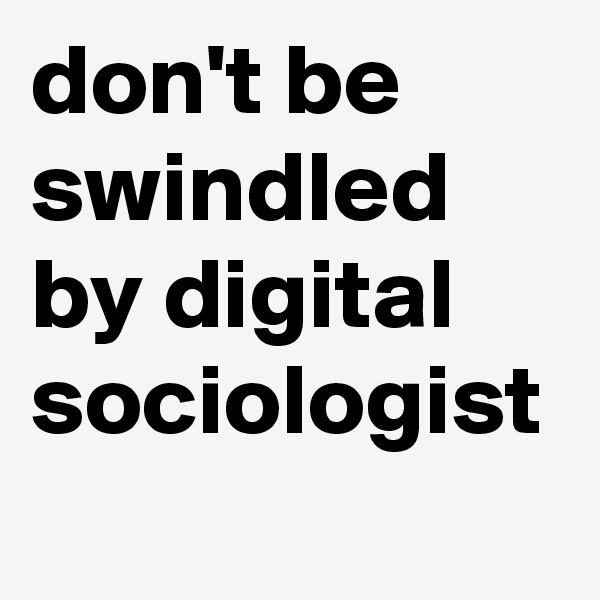 don't be swindled by digital sociologist
