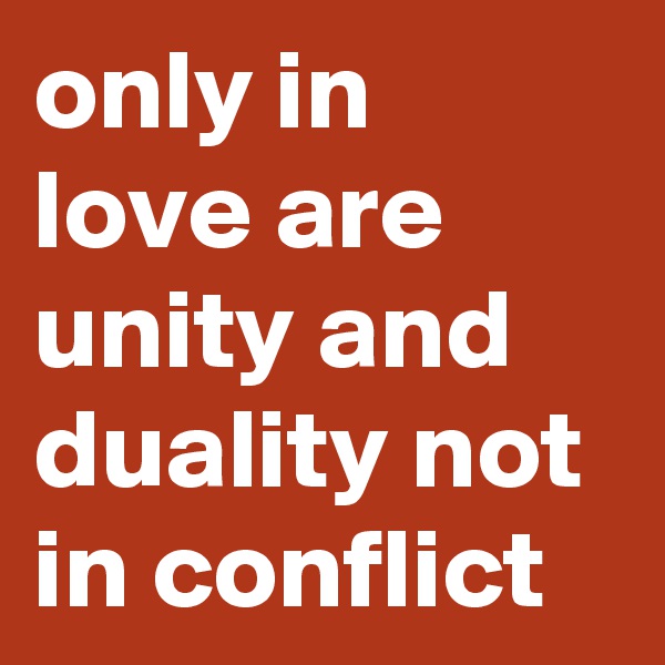 only in love are unity and duality not in conflict