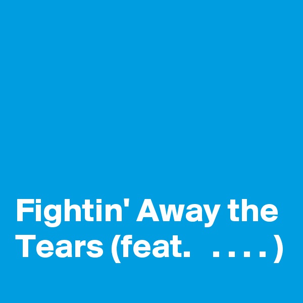 




Fightin' Away the Tears (feat.   . . . . )