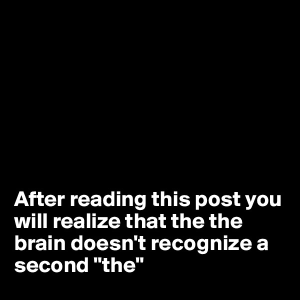 







After reading this post you will realize that the the brain doesn't recognize a second "the"