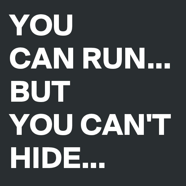 YOU 
CAN RUN...
BUT 
YOU CAN'T HIDE...