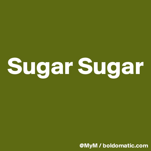 

Sugar Sugar

