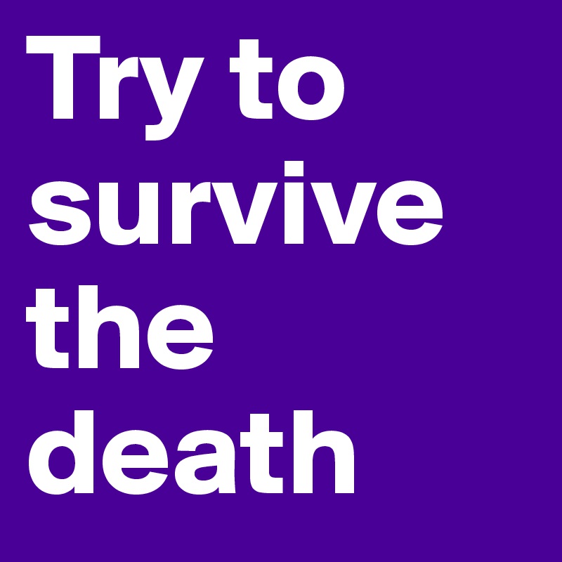Try to survive the death