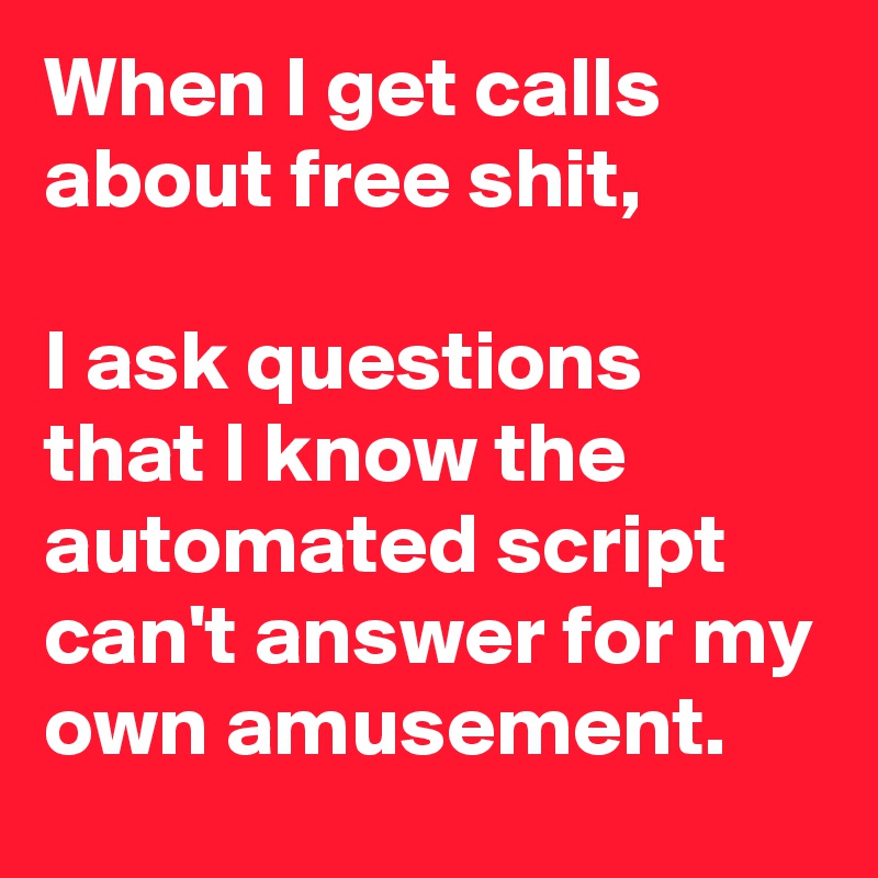 When I get calls about free shit, 

I ask questions that I know the automated script can't answer for my own amusement. 
