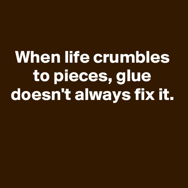 
When life crumbles to pieces, glue doesn't always fix it.



