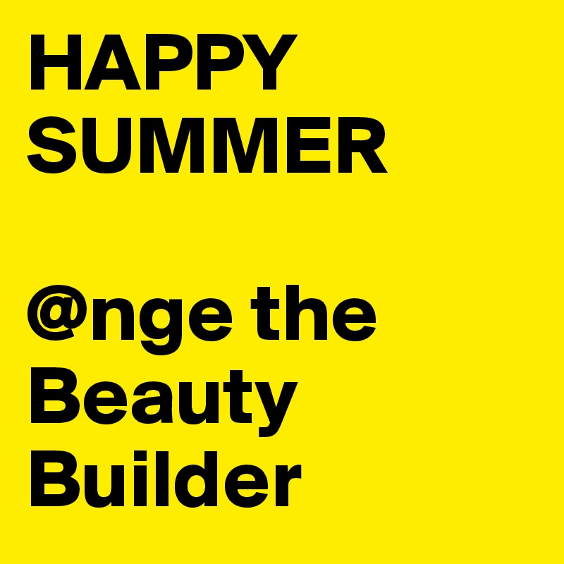 HAPPY SUMMER

@nge the Beauty Builder