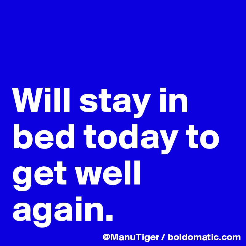 

Will stay in bed today to get well again. 
