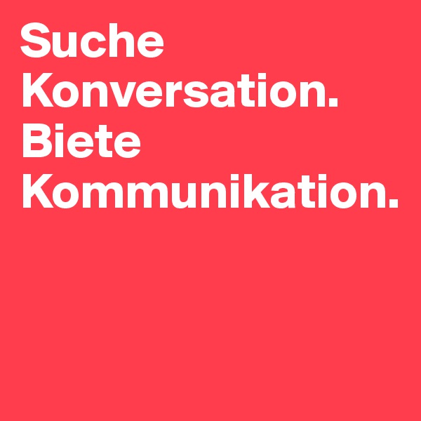 Suche Konversation. Biete Kommunikation.


