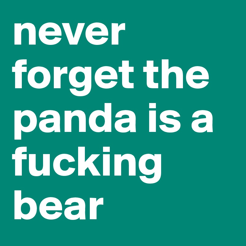 never forget the panda is a fucking bear