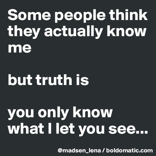 Some people think they actually know me 

but truth is

you only know what I let you see...