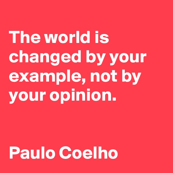 
The world is changed by your example, not by your opinion.


Paulo Coelho