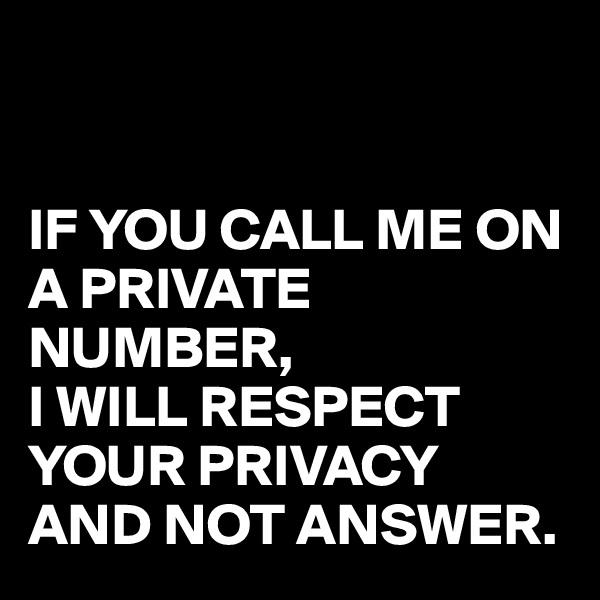 


IF YOU CALL ME ON A PRIVATE NUMBER,
I WILL RESPECT YOUR PRIVACY AND NOT ANSWER.
