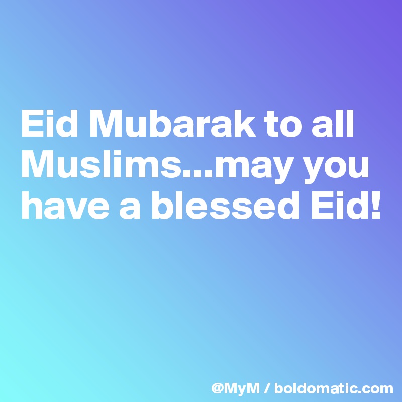 

Eid Mubarak to all Muslims...may you have a blessed Eid! 


