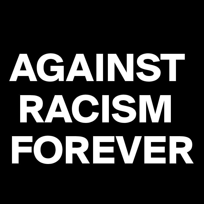 
AGAINST
 RACISM
FOREVER