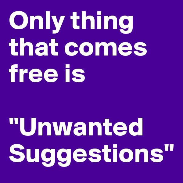 Only thing that comes free is

"Unwanted              
Suggestions"