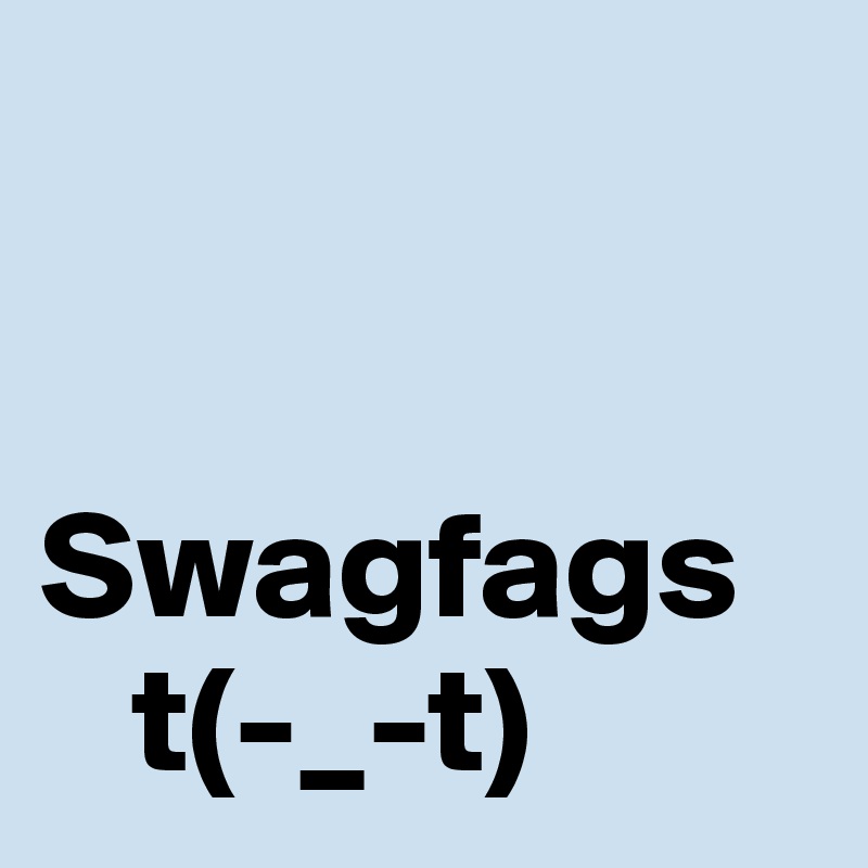 


Swagfags
   t(-_-t)