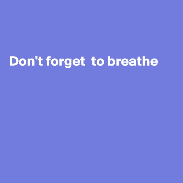 


Don't forget  to breathe






