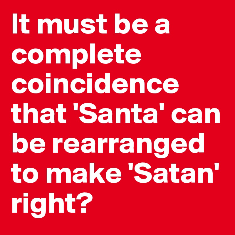 It must be a complete coincidence that 'Santa' can be rearranged to make 'Satan' right?