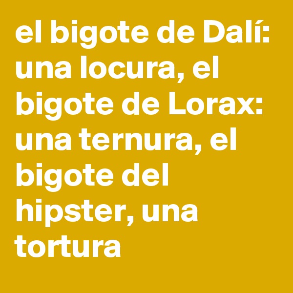 el bigote de Dalí: una locura, el bigote de Lorax: una ternura, el bigote del hipster, una tortura 
