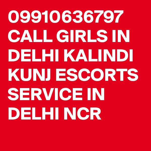 09910636797 CALL GIRLS IN DELHI KALINDI KUNJ ESCORTS SERVICE IN DELHI NCR