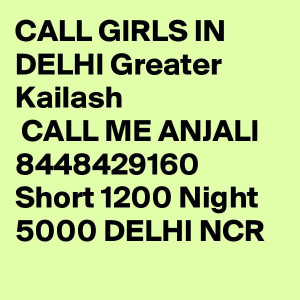 CALL GIRLS IN DELHI Greater Kailash
 CALL ME ANJALI 8448429160 Short 1200 Night 5000 DELHI NCR
