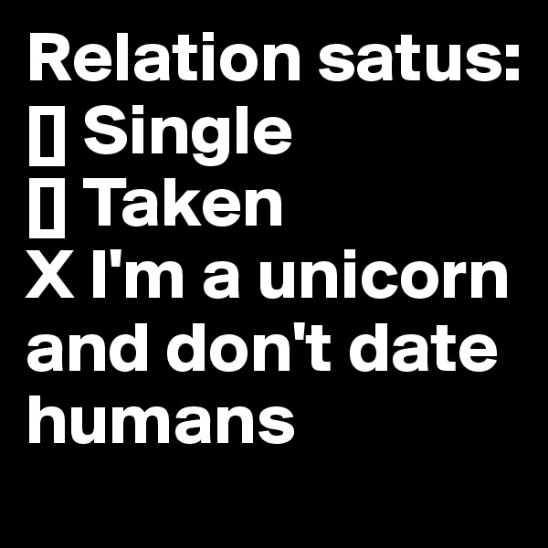 Relation satus:
[] Single
[] Taken
X I'm a unicorn and don't date humans