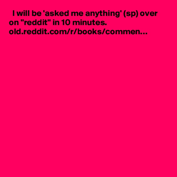   I will be 'asked me anything' (sp) over on "reddit" in 10 minutes. old.reddit.com/r/books/commen…
