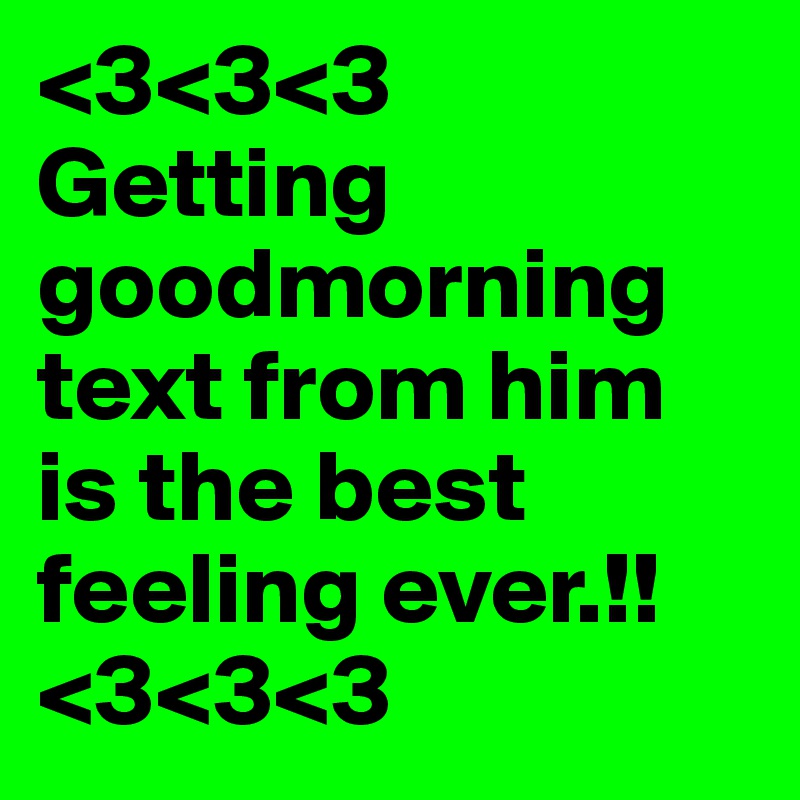 <3<3<3
Getting goodmorning text from him is the best feeling ever.!! <3<3<3