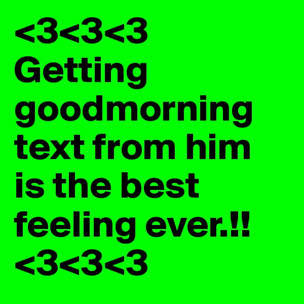 <3<3<3
Getting goodmorning text from him is the best feeling ever.!! <3<3<3
