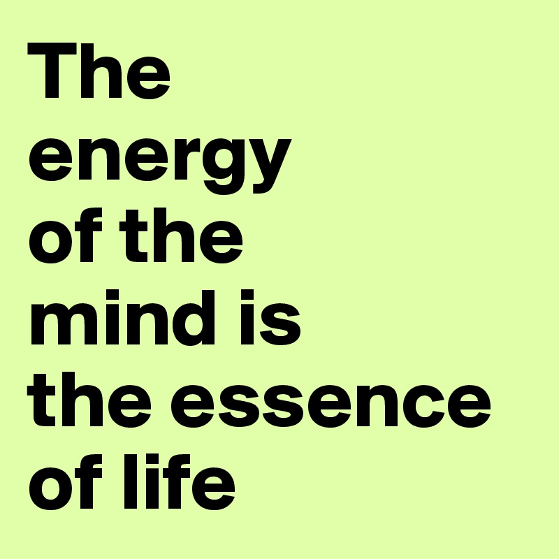 The 
energy
of the
mind is
the essence
of life