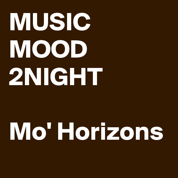 MUSIC MOOD 2NIGHT

Mo' Horizons
