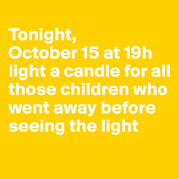 
Tonight, 
October 15 at 19h light a candle for all those children who went away before seeing the light
