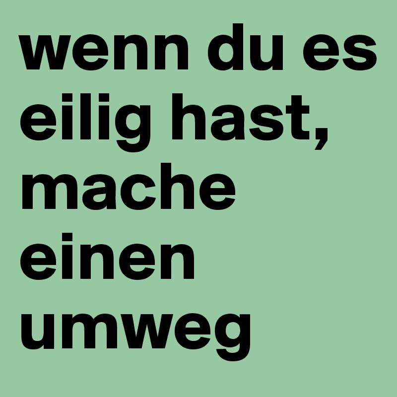 wenn du es eilig hast, mache einen umweg