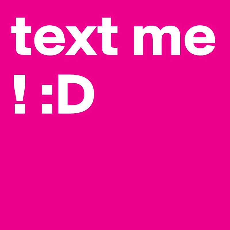 text me ! :D