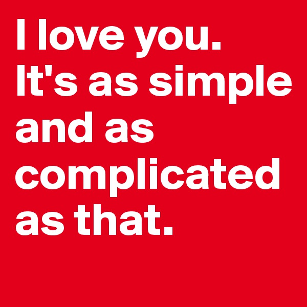I love you.
It's as simple and as complicated as that.