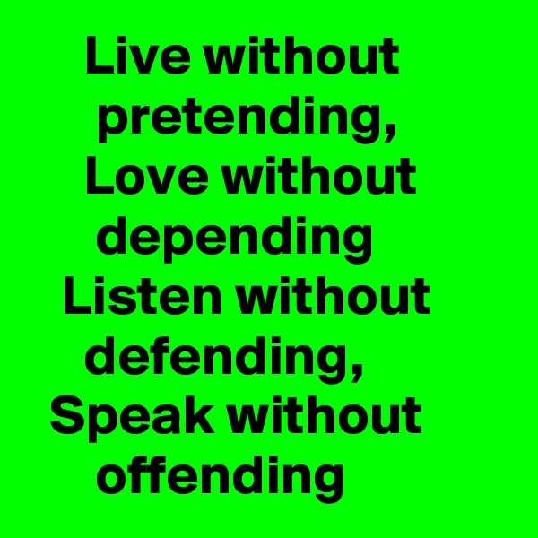      Live without               pretending,              Love without              depending              Listen without            defending,              Speak without             offending
