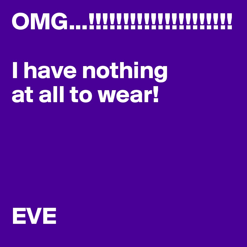 OMG...!!!!!!!!!!!!!!!!!!!!!

I have nothing 
at all to wear!




EVE